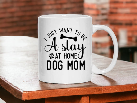 I just want to be a stay at home dog mom, 11 oz ceramic mug